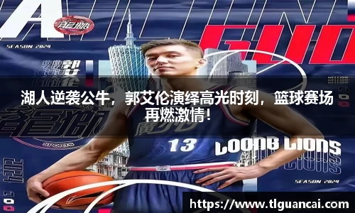 湖人逆袭公牛，郭艾伦演绎高光时刻，篮球赛场再燃激情！