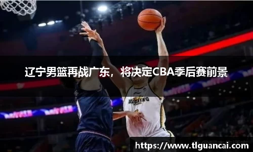 辽宁男篮再战广东，将决定CBA季后赛前景