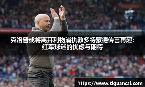 克洛普或将离开利物浦执教多特蒙德传言再起：红军球迷的忧虑与期待