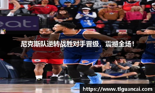 尼克斯队逆转战胜对手晋级，震撼全场！