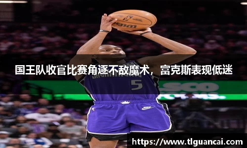 国王队收官比赛角逐不敌魔术，富克斯表现低迷
