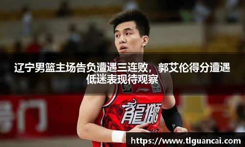 辽宁男篮主场告负遭遇三连败，郭艾伦得分遭遇低迷表现待观察