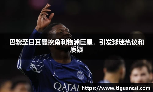 巴黎圣日耳曼挖角利物浦巨星，引发球迷热议和质疑