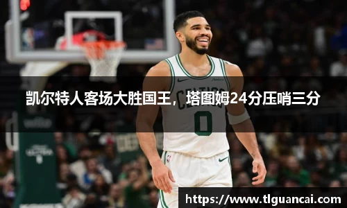 凯尔特人客场大胜国王，塔图姆24分压哨三分