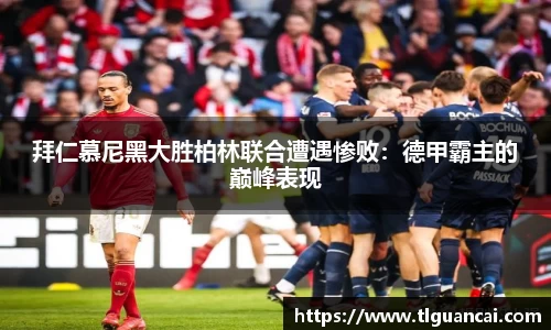 拜仁慕尼黑大胜柏林联合遭遇惨败：德甲霸主的巅峰表现