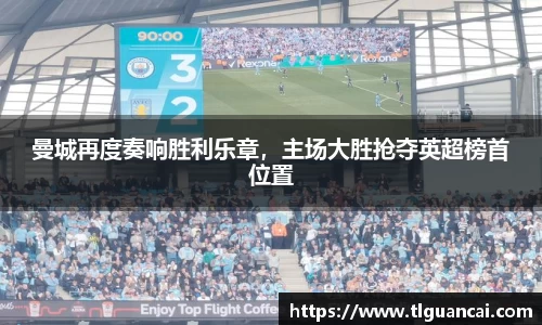 曼城再度奏响胜利乐章，主场大胜抢夺英超榜首位置