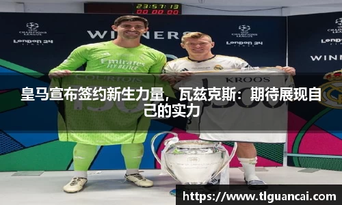皇马宣布签约新生力量，瓦兹克斯：期待展现自己的实力