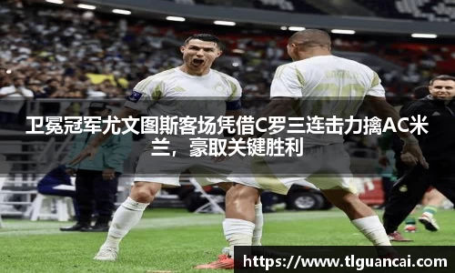 卫冕冠军尤文图斯客场凭借C罗三连击力擒AC米兰，豪取关键胜利
