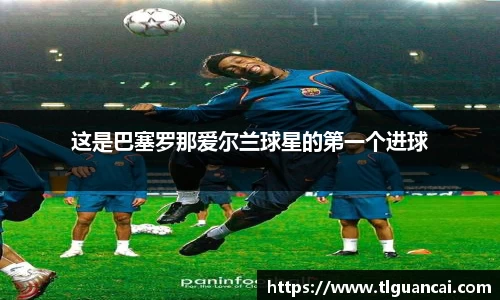 这是巴塞罗那爱尔兰球星的第一个进球