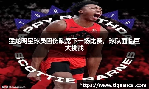 猛龙明星球员因伤缺席下一场比赛，球队面临巨大挑战