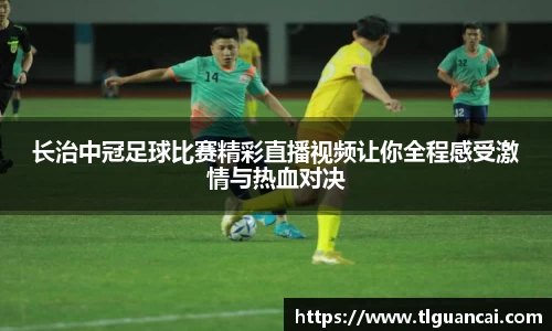 长治中冠足球比赛精彩直播视频让你全程感受激情与热血对决