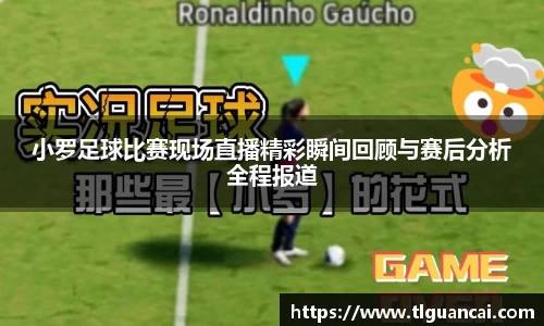 小罗足球比赛现场直播精彩瞬间回顾与赛后分析全程报道