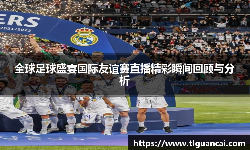 全球足球盛宴国际友谊赛直播精彩瞬间回顾与分析