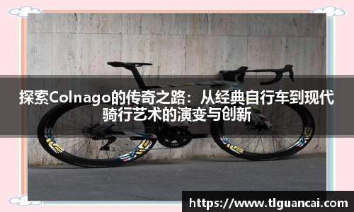 探索Colnago的传奇之路：从经典自行车到现代骑行艺术的演变与创新