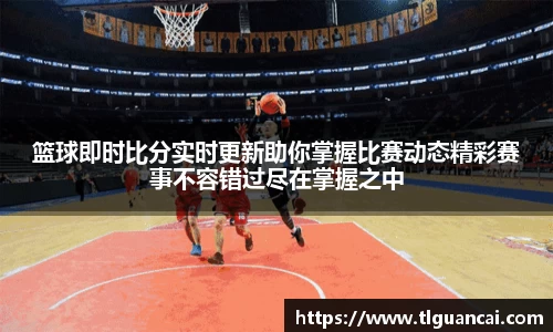 篮球即时比分实时更新助你掌握比赛动态精彩赛事不容错过尽在掌握之中