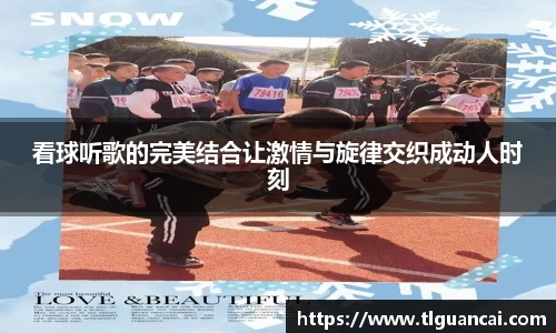 看球听歌的完美结合让激情与旋律交织成动人时刻