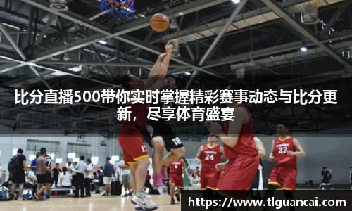 比分直播500带你实时掌握精彩赛事动态与比分更新，尽享体育盛宴