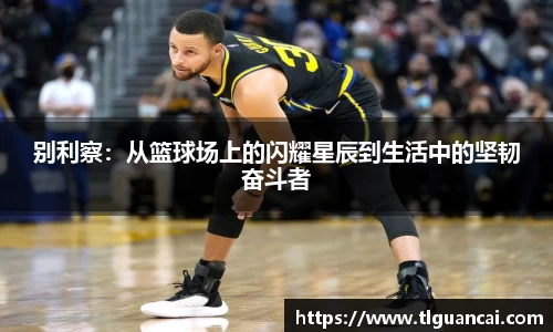 别利察：从篮球场上的闪耀星辰到生活中的坚韧奋斗者