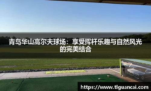 青岛华山高尔夫球场：享受挥杆乐趣与自然风光的完美结合